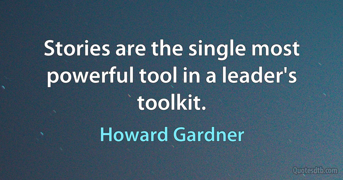 Stories are the single most powerful tool in a leader's toolkit. (Howard Gardner)