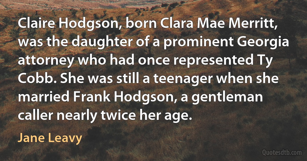 Claire Hodgson, born Clara Mae Merritt, was the daughter of a prominent Georgia attorney who had once represented Ty Cobb. She was still a teenager when she married Frank Hodgson, a gentleman caller nearly twice her age. (Jane Leavy)