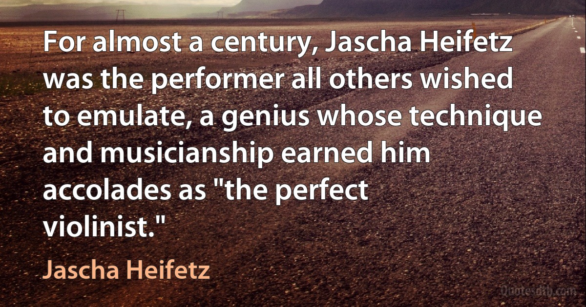 For almost a century, Jascha Heifetz was the performer all others wished to emulate, a genius whose technique and musicianship earned him accolades as "the perfect violinist." (Jascha Heifetz)