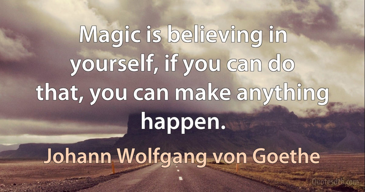 Magic is believing in yourself, if you can do that, you can make anything happen. (Johann Wolfgang von Goethe)