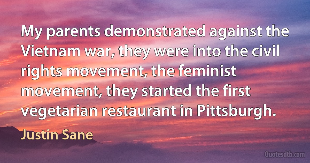 My parents demonstrated against the Vietnam war, they were into the civil rights movement, the feminist movement, they started the first vegetarian restaurant in Pittsburgh. (Justin Sane)