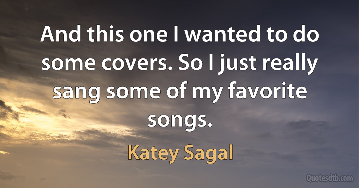 And this one I wanted to do some covers. So I just really sang some of my favorite songs. (Katey Sagal)