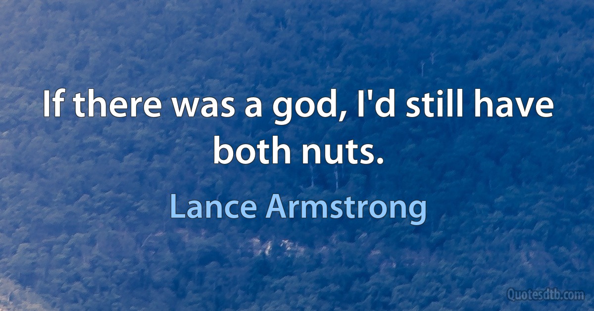 If there was a god, I'd still have both nuts. (Lance Armstrong)