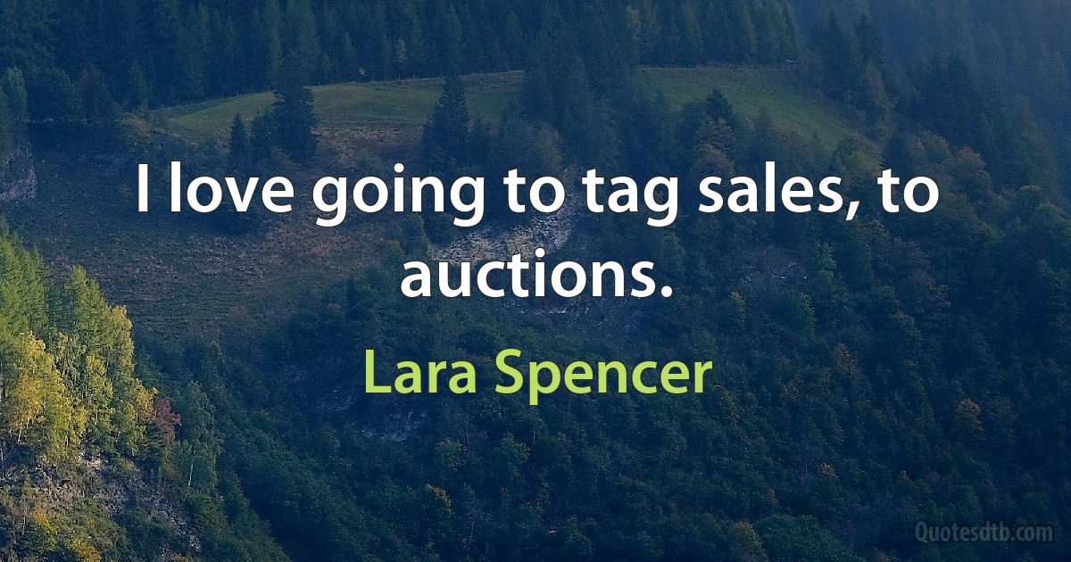 I love going to tag sales, to auctions. (Lara Spencer)