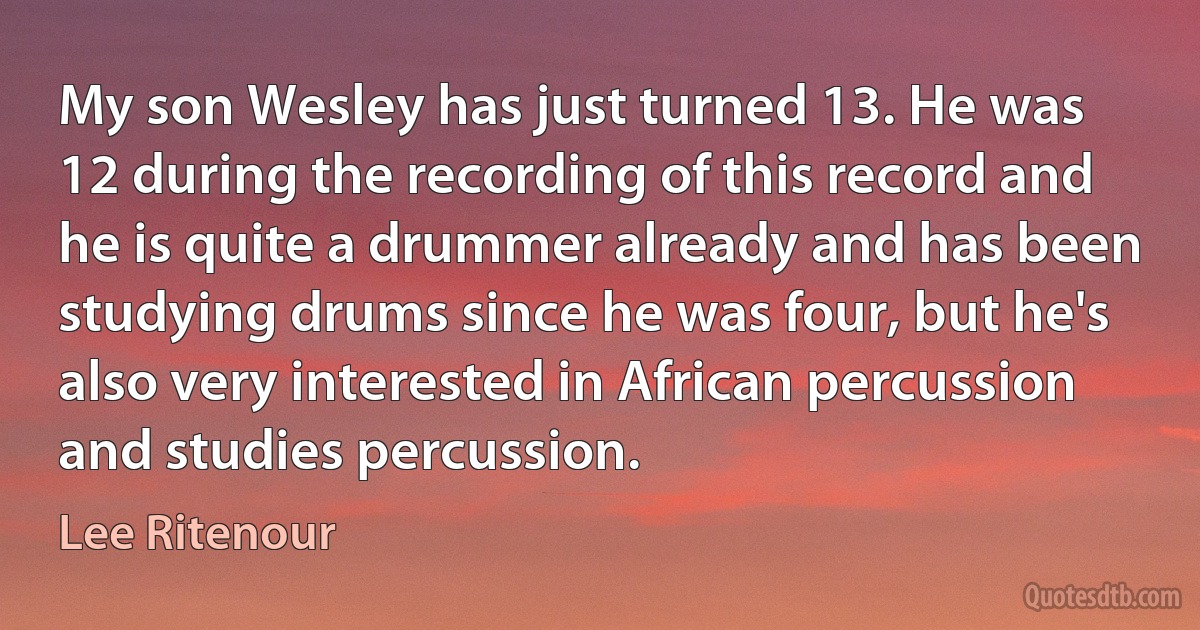 My son Wesley has just turned 13. He was 12 during the recording of this record and he is quite a drummer already and has been studying drums since he was four, but he's also very interested in African percussion and studies percussion. (Lee Ritenour)