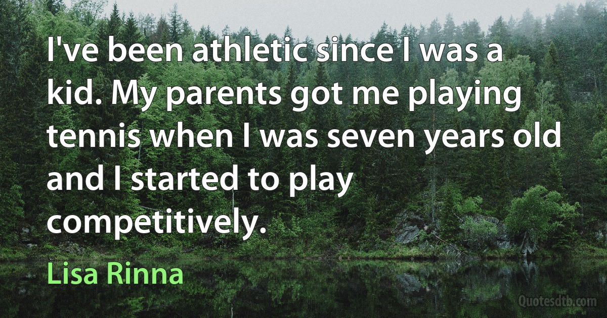 I've been athletic since I was a kid. My parents got me playing tennis when I was seven years old and I started to play competitively. (Lisa Rinna)