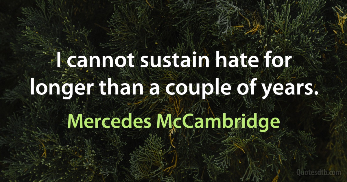 I cannot sustain hate for longer than a couple of years. (Mercedes McCambridge)