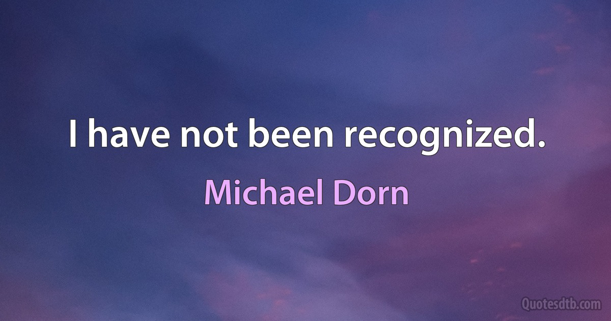 I have not been recognized. (Michael Dorn)