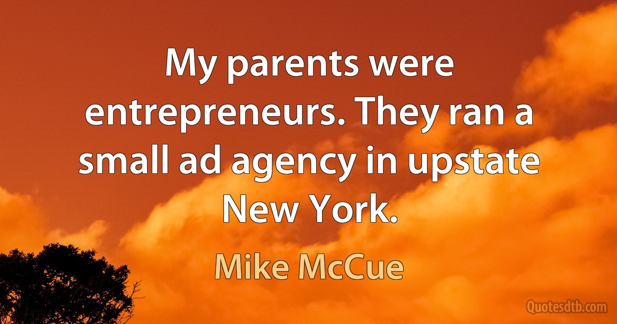 My parents were entrepreneurs. They ran a small ad agency in upstate New York. (Mike McCue)