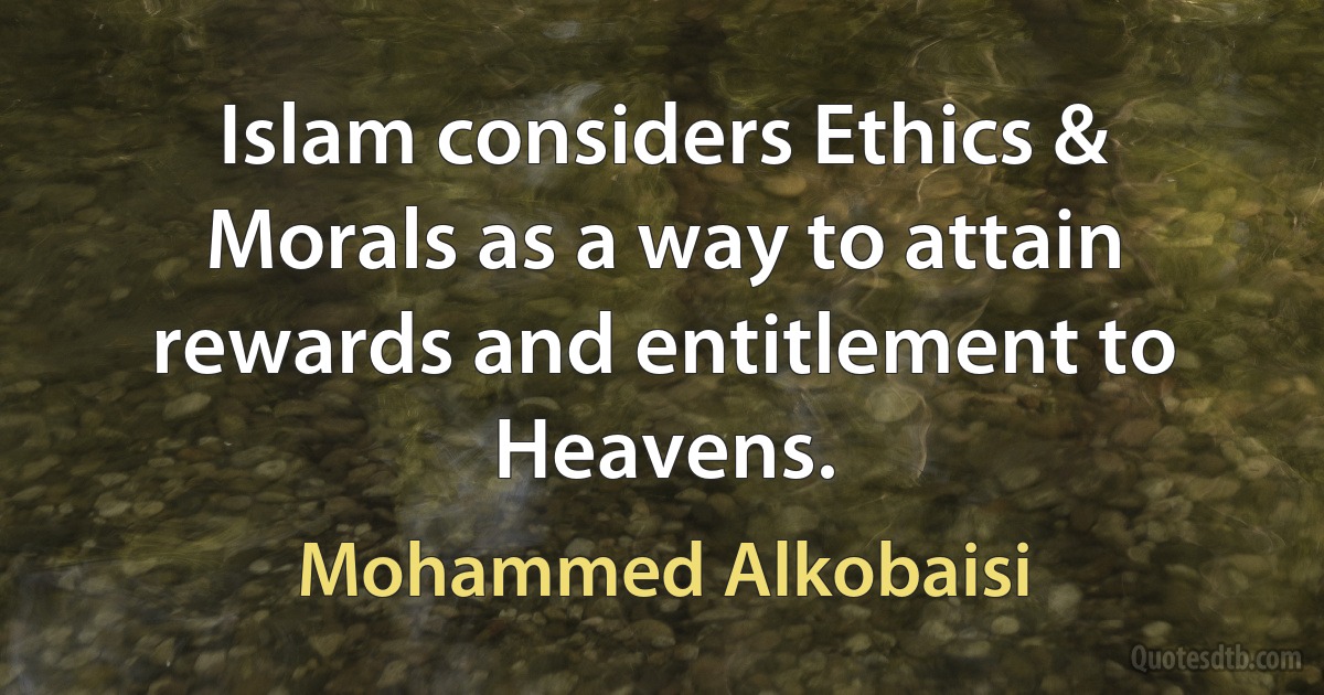 Islam considers Ethics & Morals as a way to attain rewards and entitlement to Heavens. (Mohammed Alkobaisi)