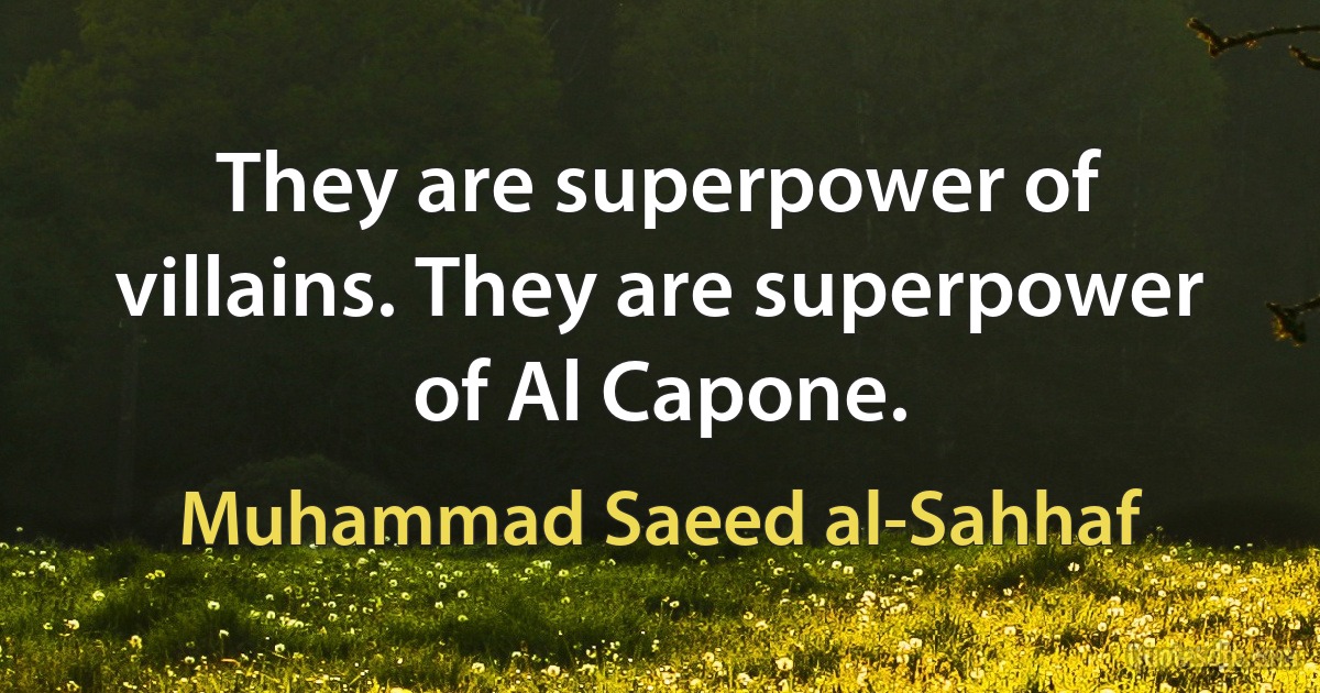 They are superpower of villains. They are superpower of Al Capone. (Muhammad Saeed al-Sahhaf)