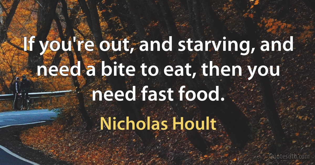 If you're out, and starving, and need a bite to eat, then you need fast food. (Nicholas Hoult)