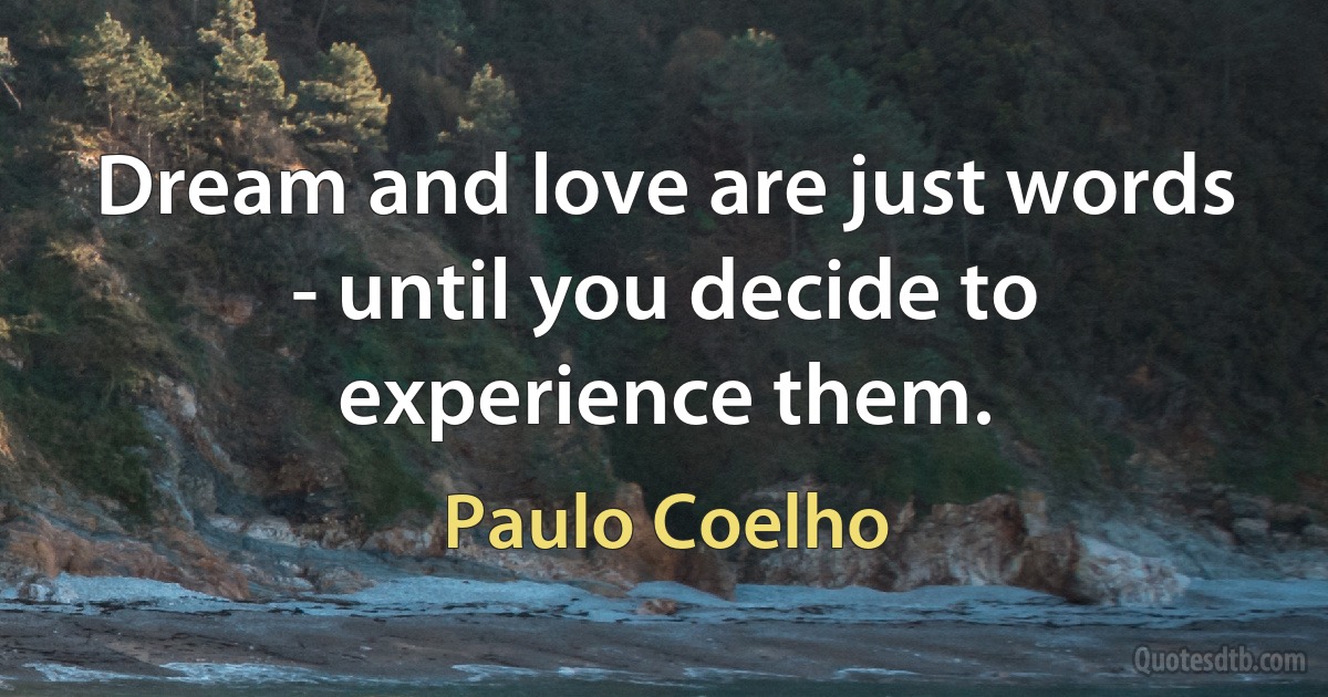 Dream and love are just words - until you decide to experience them. (Paulo Coelho)