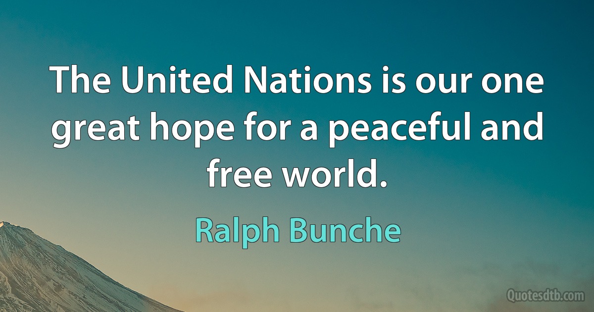 The United Nations is our one great hope for a peaceful and free world. (Ralph Bunche)