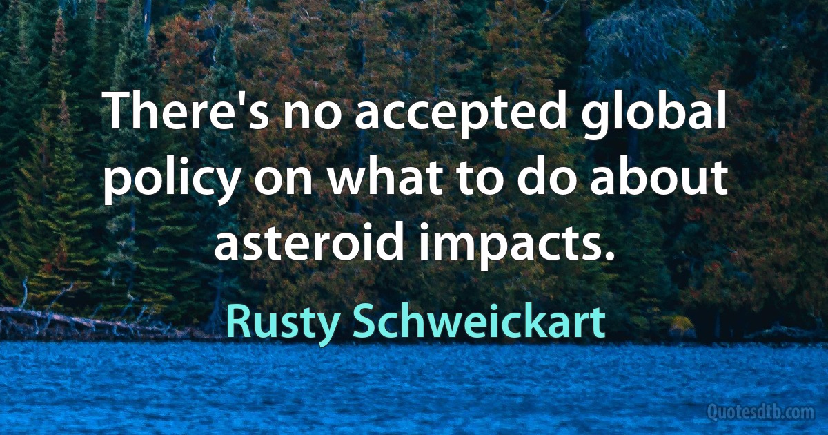 There's no accepted global policy on what to do about asteroid impacts. (Rusty Schweickart)