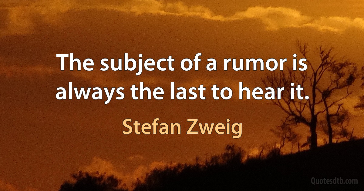 The subject of a rumor is always the last to hear it. (Stefan Zweig)