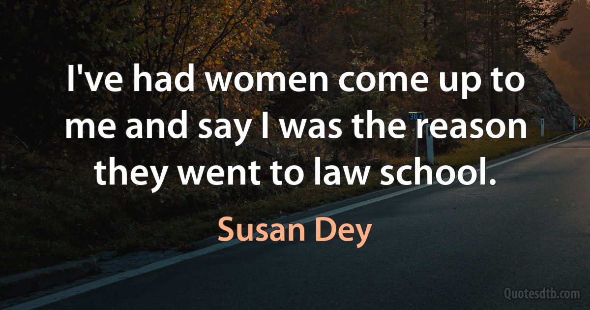 I've had women come up to me and say I was the reason they went to law school. (Susan Dey)