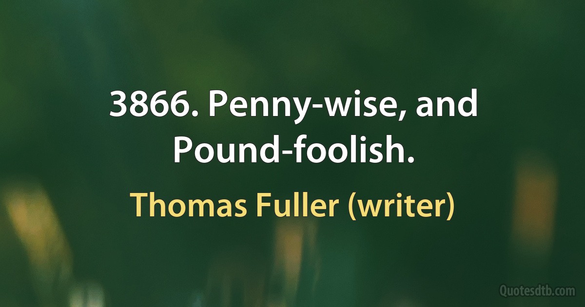 3866. Penny-wise, and Pound-foolish. (Thomas Fuller (writer))