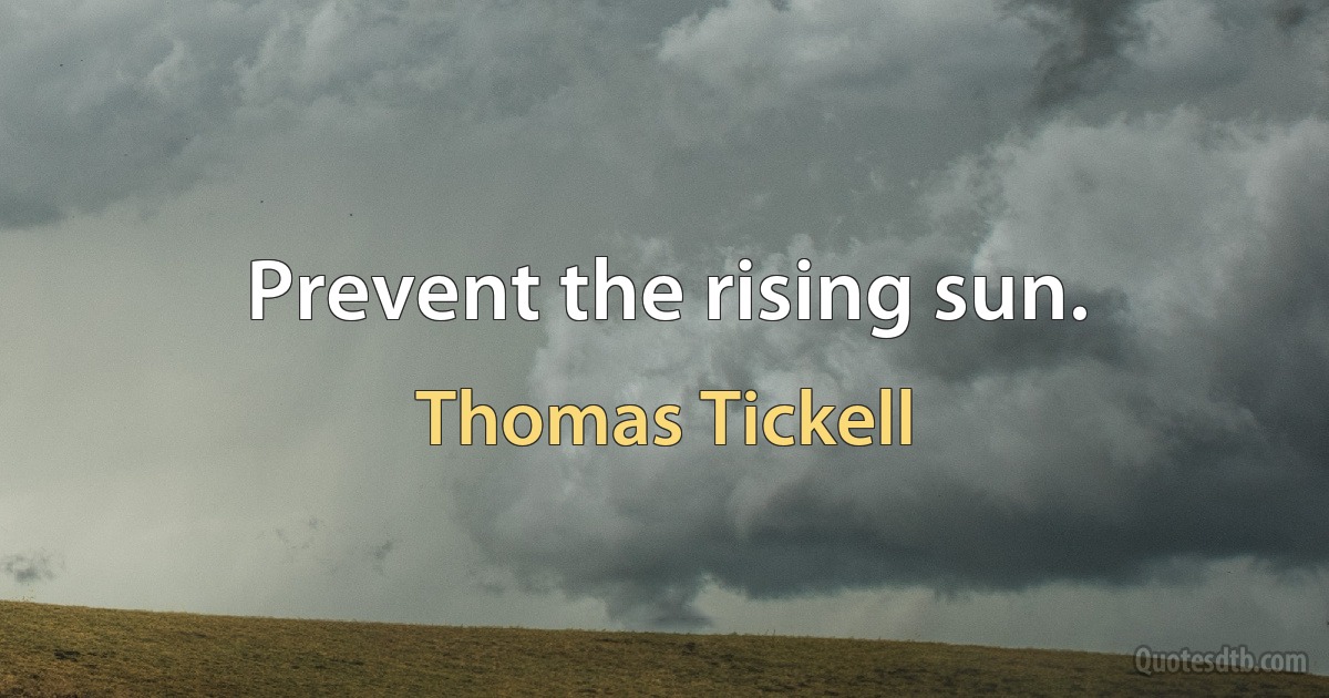 Prevent the rising sun. (Thomas Tickell)