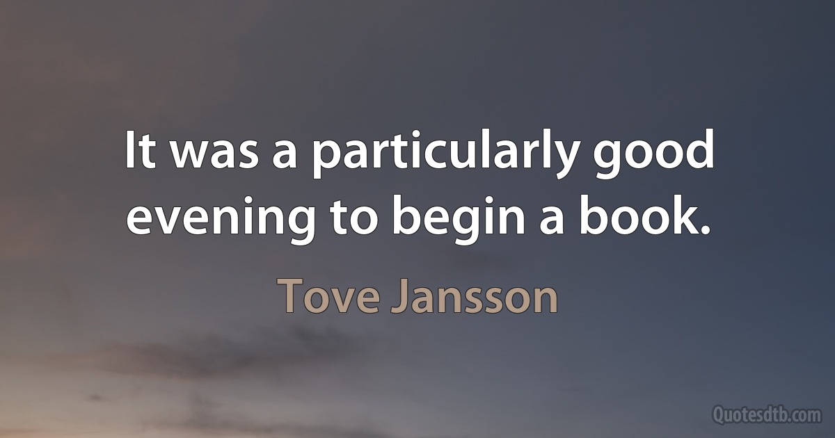 It was a particularly good evening to begin a book. (Tove Jansson)