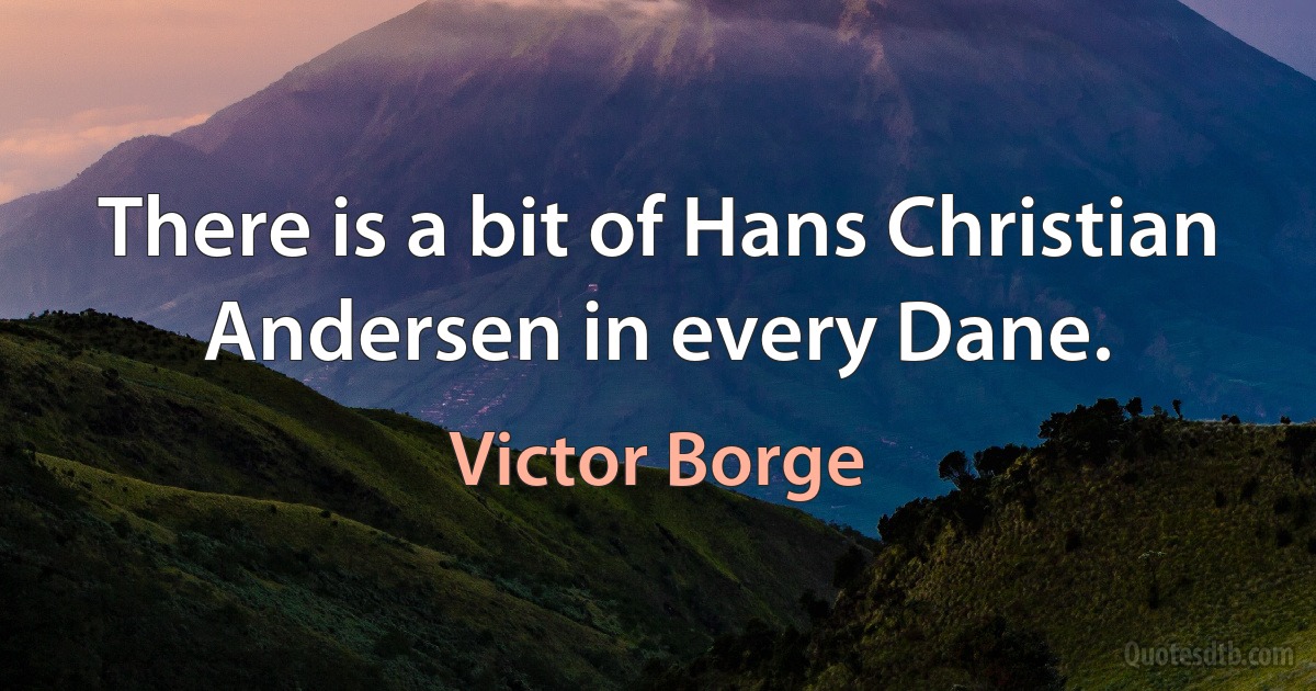 There is a bit of Hans Christian Andersen in every Dane. (Victor Borge)