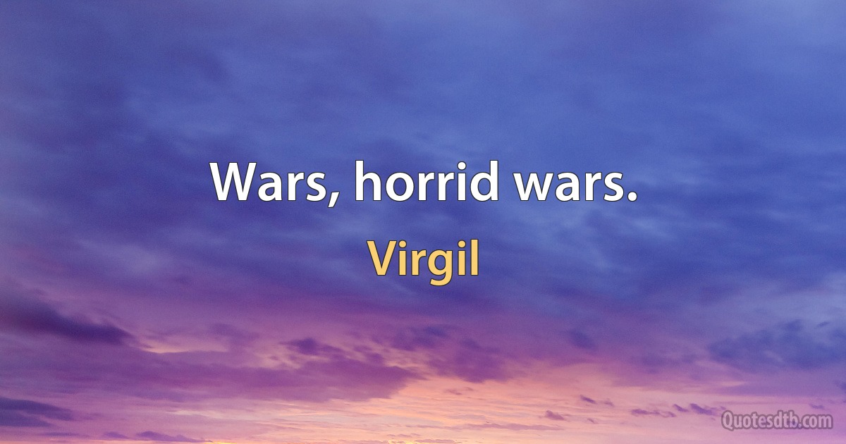 Wars, horrid wars. (Virgil)