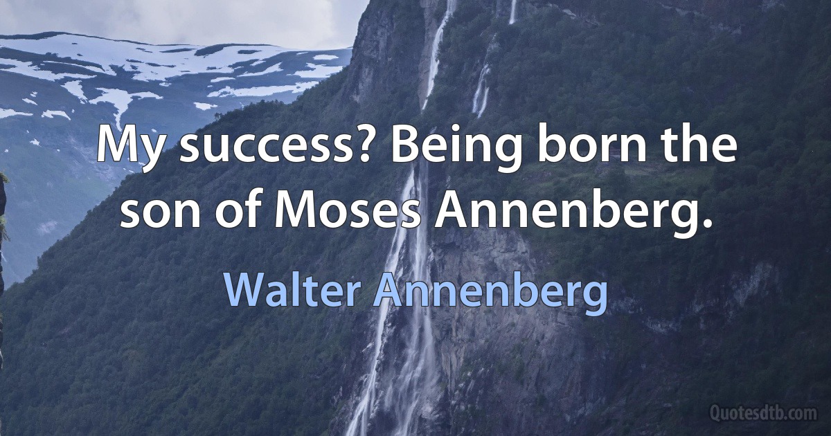 My success? Being born the son of Moses Annenberg. (Walter Annenberg)