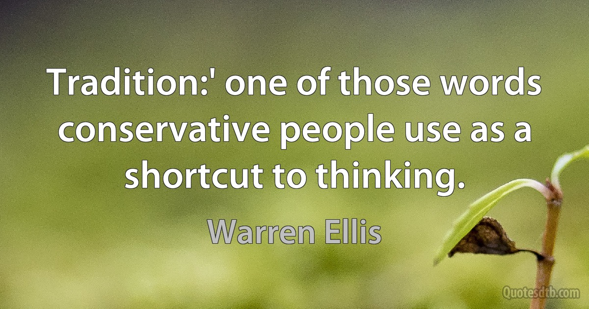 Tradition:' one of those words conservative people use as a shortcut to thinking. (Warren Ellis)