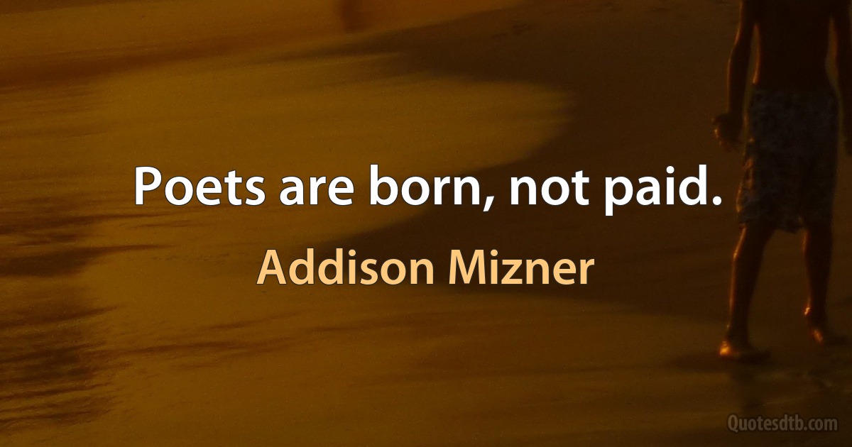 Poets are born, not paid. (Addison Mizner)