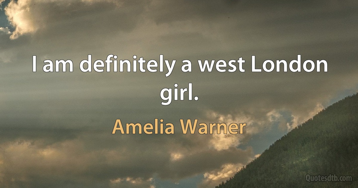 I am definitely a west London girl. (Amelia Warner)