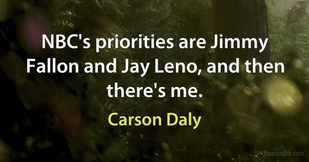 NBC's priorities are Jimmy Fallon and Jay Leno, and then there's me. (Carson Daly)