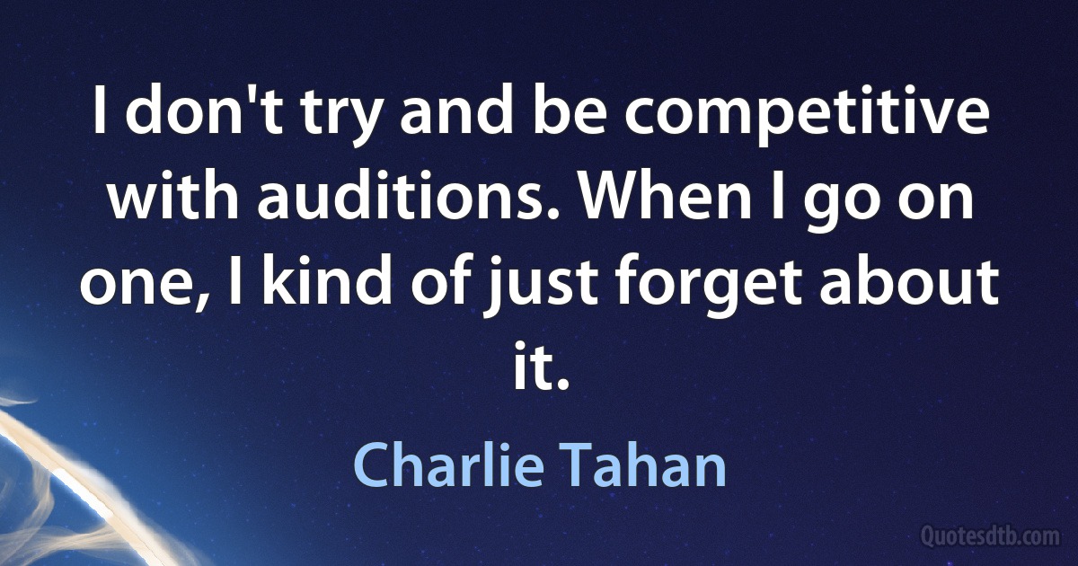 I don't try and be competitive with auditions. When I go on one, I kind of just forget about it. (Charlie Tahan)