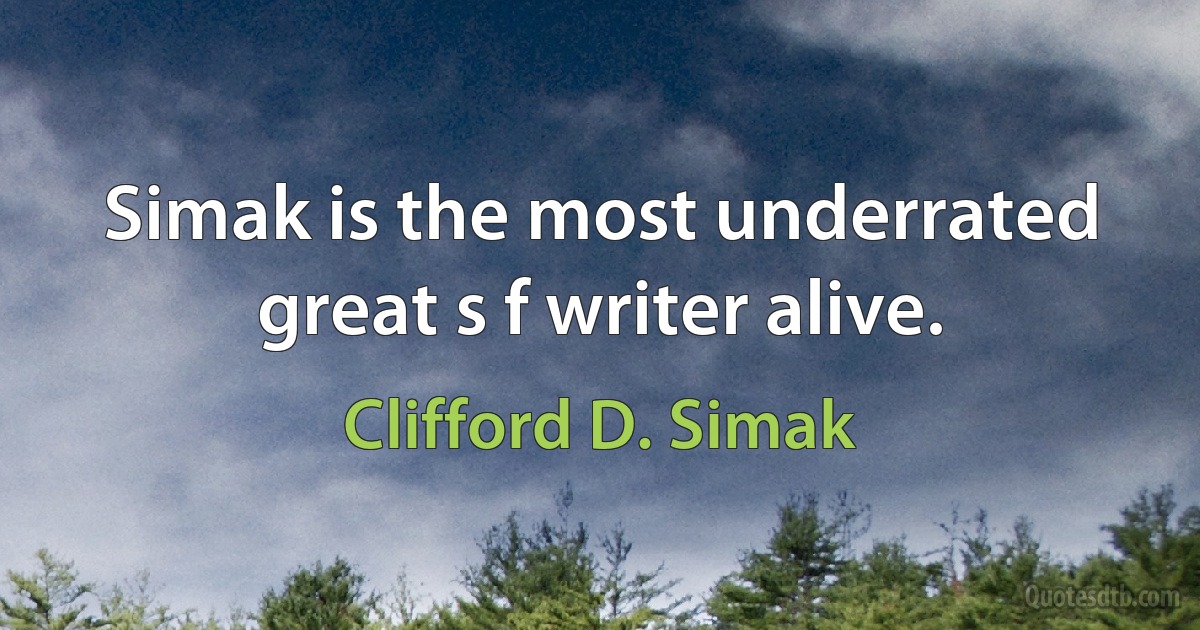 Simak is the most underrated great s f writer alive. (Clifford D. Simak)