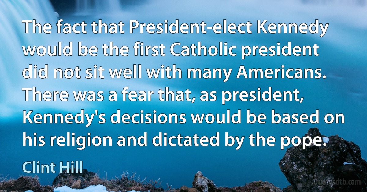 The fact that President-elect Kennedy would be the first Catholic president did not sit well with many Americans. There was a fear that, as president, Kennedy's decisions would be based on his religion and dictated by the pope. (Clint Hill)