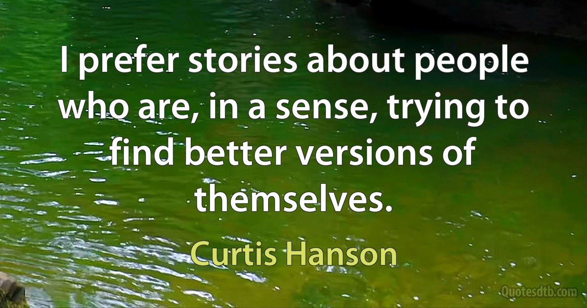 I prefer stories about people who are, in a sense, trying to find better versions of themselves. (Curtis Hanson)