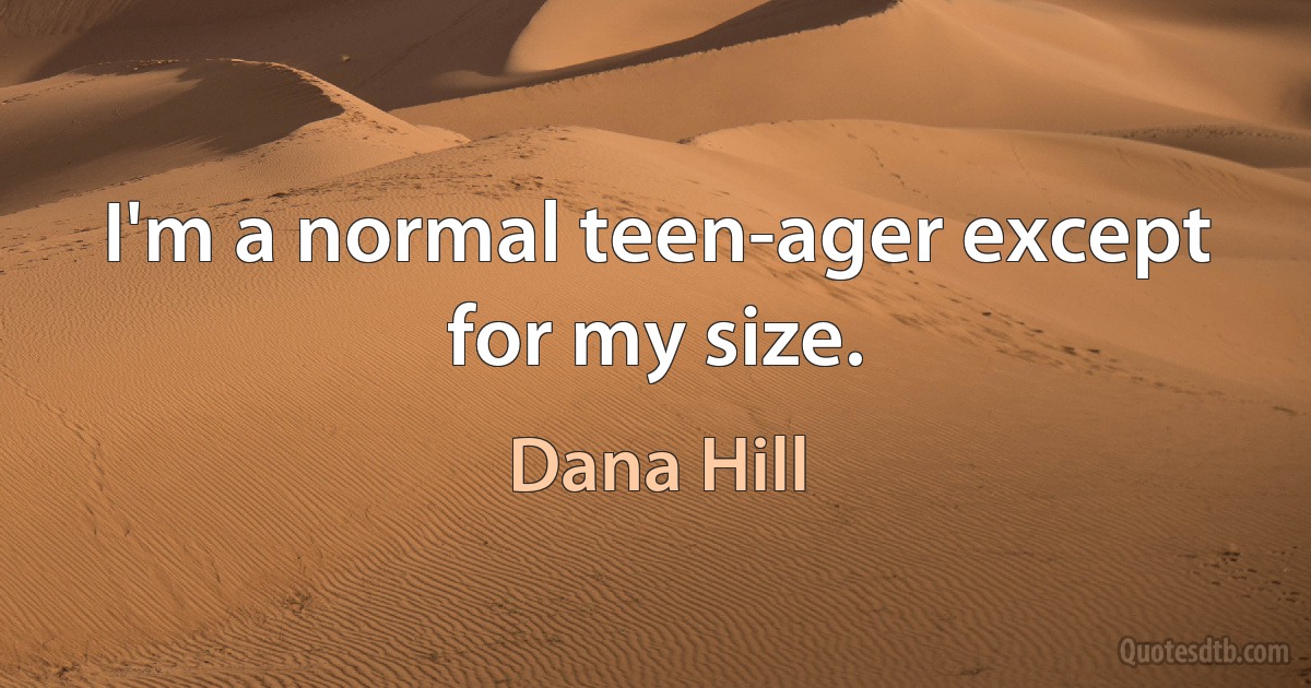 I'm a normal teen-ager except for my size. (Dana Hill)