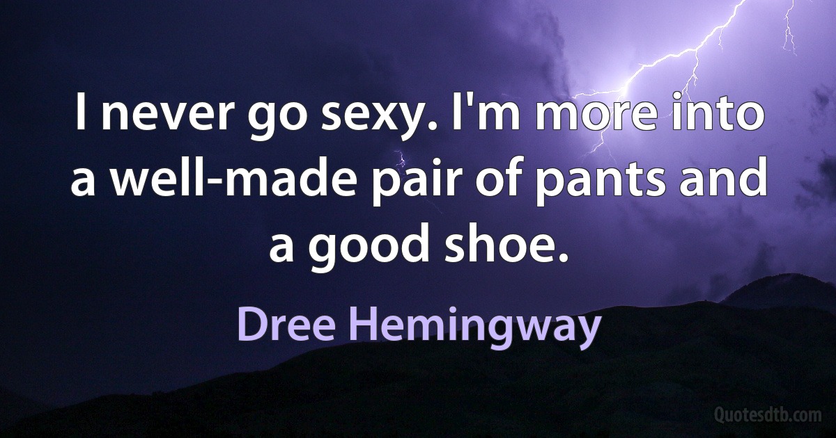 I never go sexy. I'm more into a well-made pair of pants and a good shoe. (Dree Hemingway)