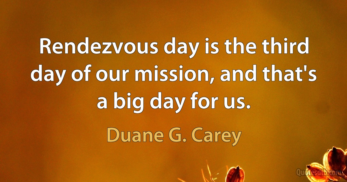 Rendezvous day is the third day of our mission, and that's a big day for us. (Duane G. Carey)