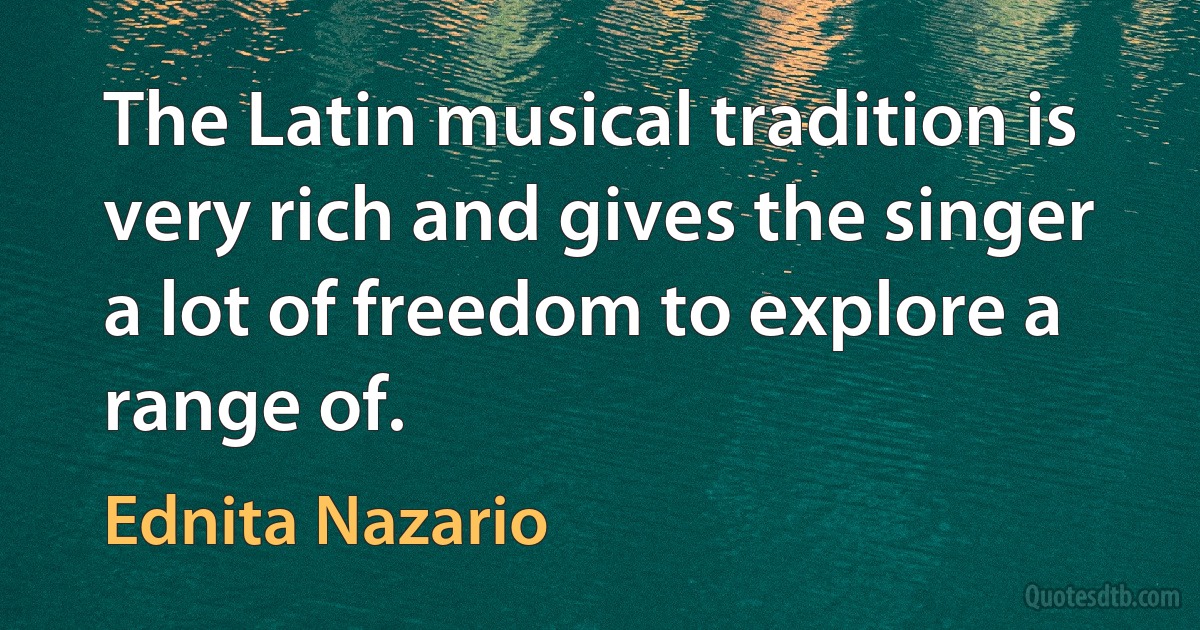 The Latin musical tradition is very rich and gives the singer a lot of freedom to explore a range of. (Ednita Nazario)