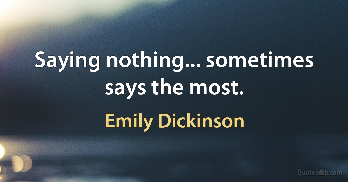 Saying nothing... sometimes says the most. (Emily Dickinson)