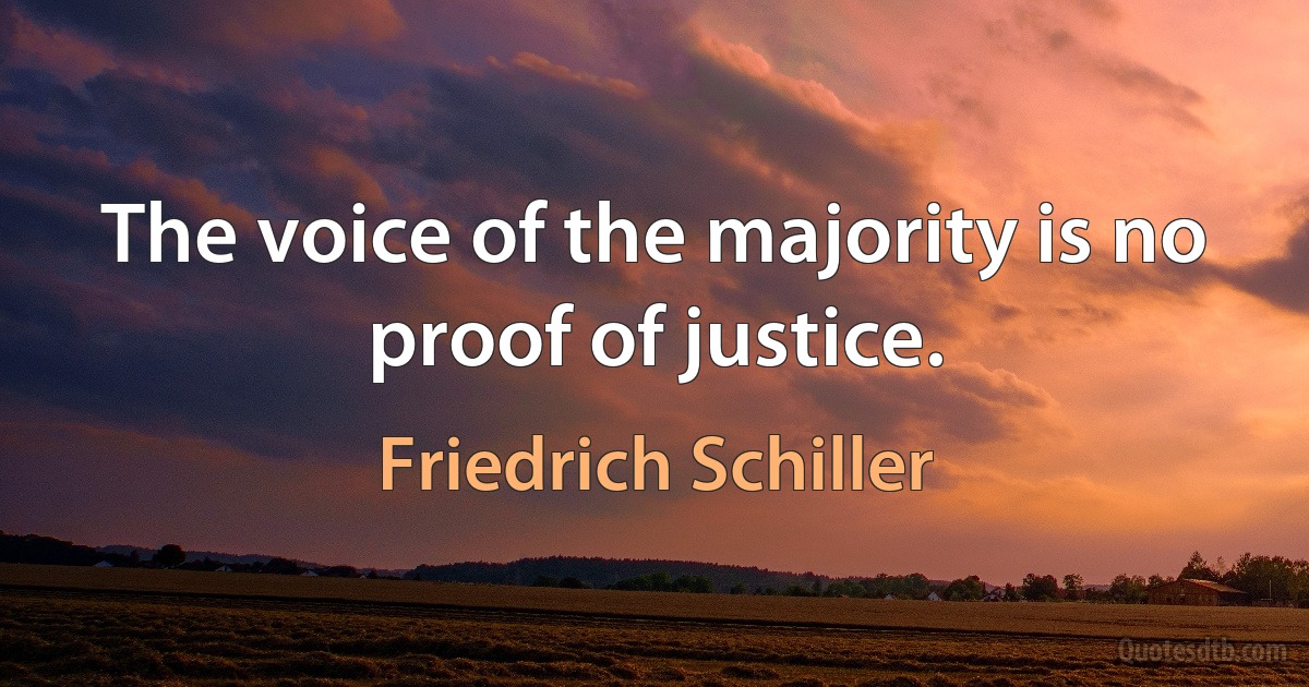 The voice of the majority is no proof of justice. (Friedrich Schiller)