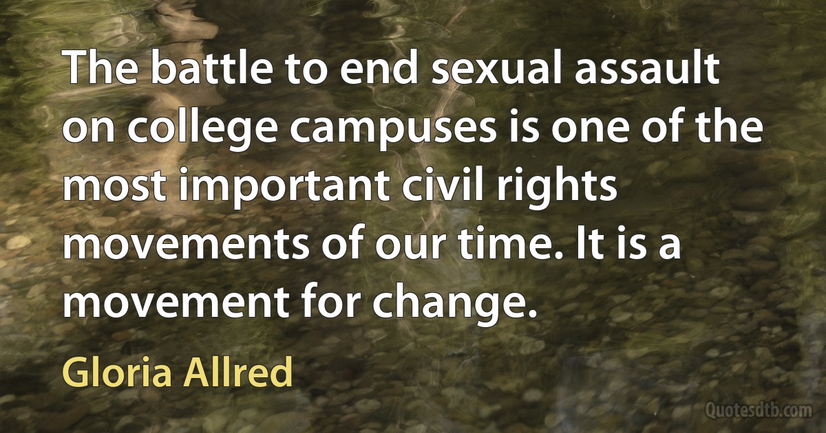 The battle to end sexual assault on college campuses is one of the most important civil rights movements of our time. It is a movement for change. (Gloria Allred)