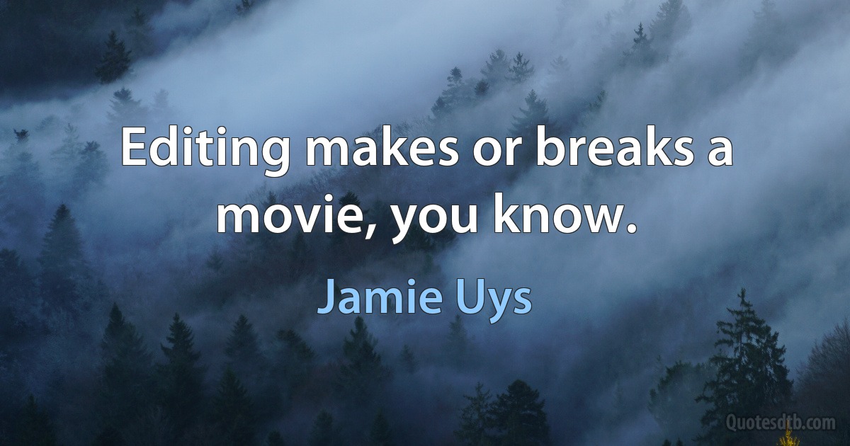 Editing makes or breaks a movie, you know. (Jamie Uys)