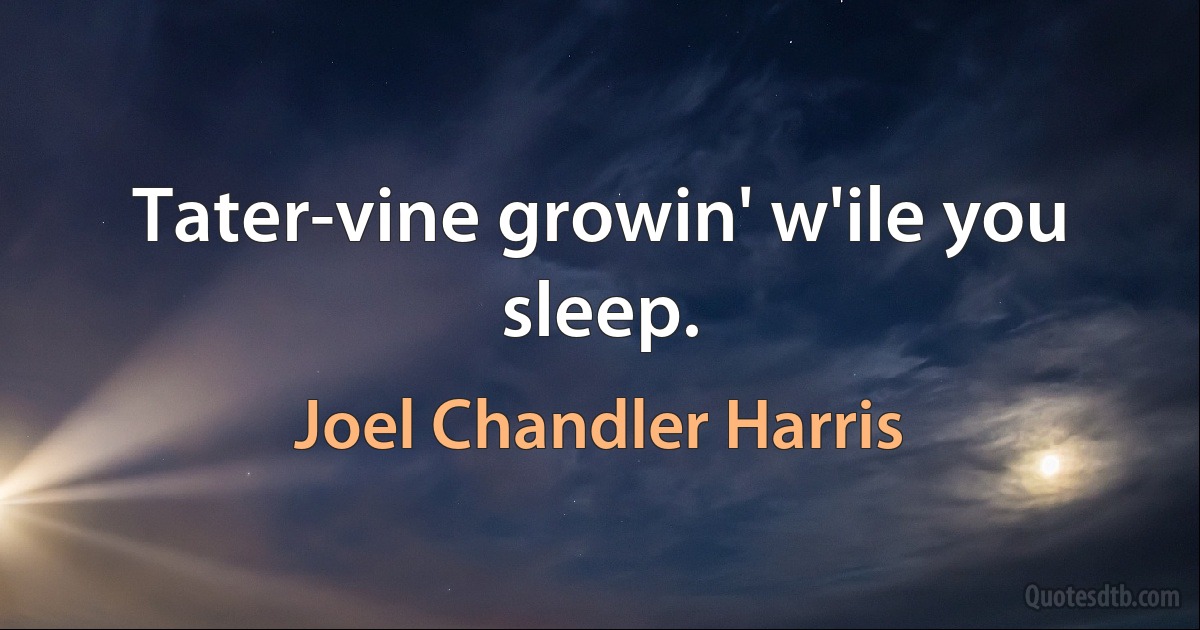 Tater-vine growin' w'ile you sleep. (Joel Chandler Harris)