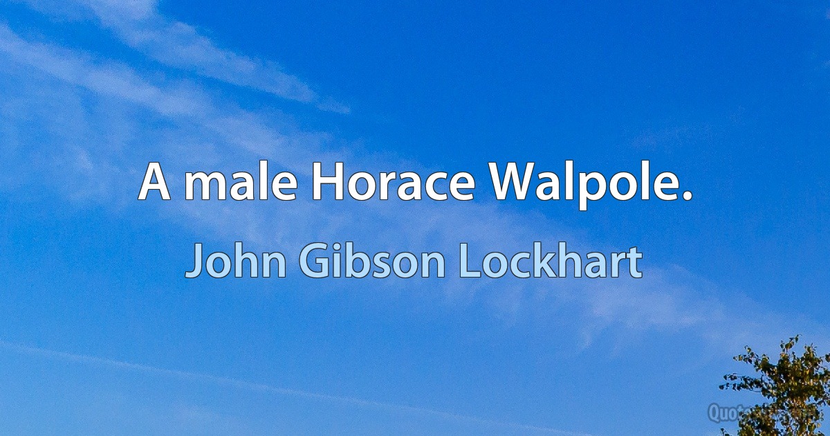 A male Horace Walpole. (John Gibson Lockhart)