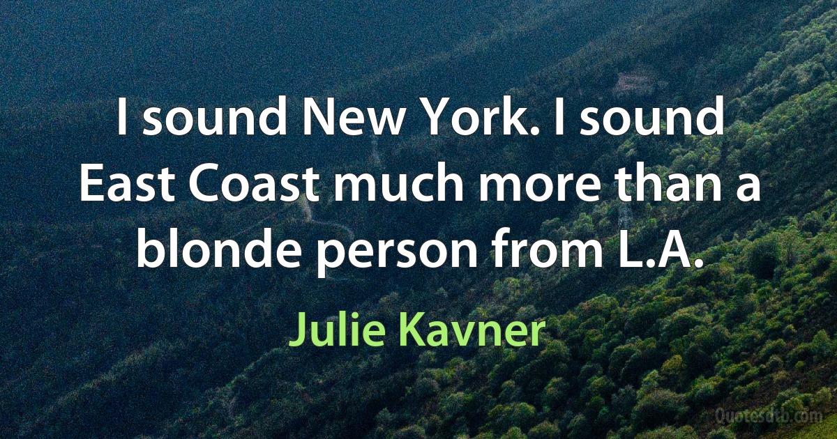 I sound New York. I sound East Coast much more than a blonde person from L.A. (Julie Kavner)