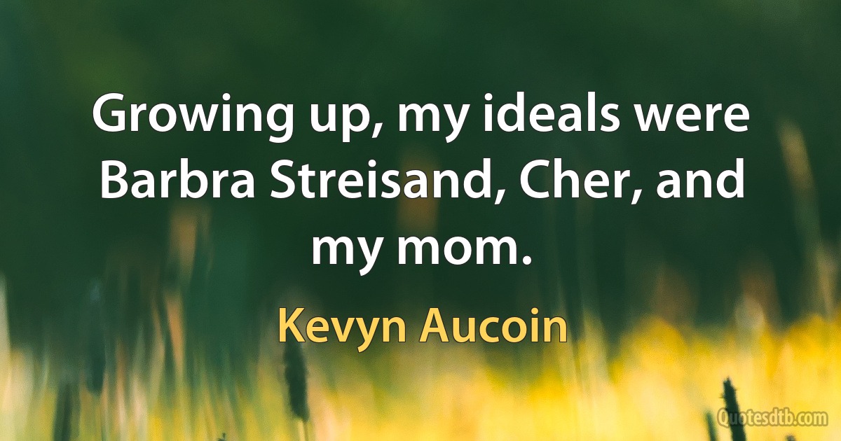 Growing up, my ideals were Barbra Streisand, Cher, and my mom. (Kevyn Aucoin)