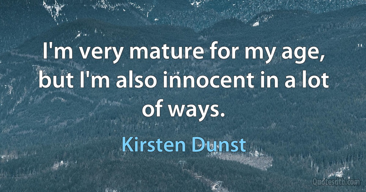 I'm very mature for my age, but I'm also innocent in a lot of ways. (Kirsten Dunst)