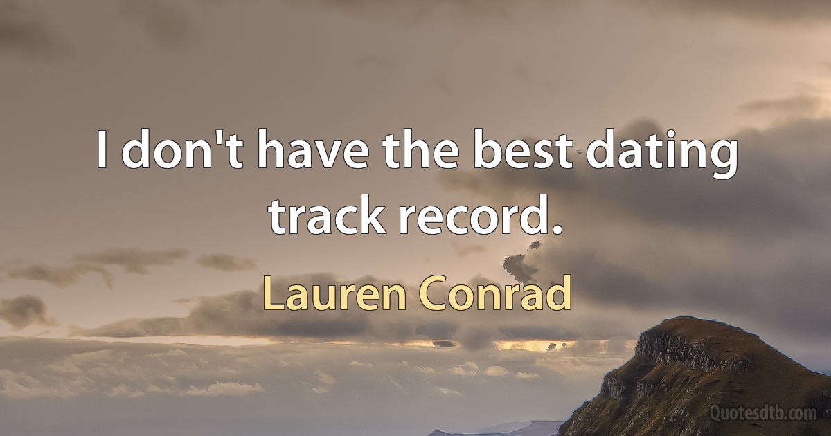 I don't have the best dating track record. (Lauren Conrad)