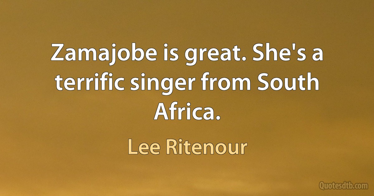 Zamajobe is great. She's a terrific singer from South Africa. (Lee Ritenour)